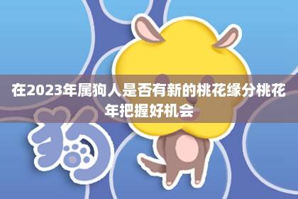 在2023年屬狗人是否有新的桃花緣分 桃花年把握好機會